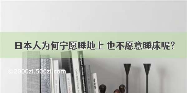 日本人为何宁愿睡地上 也不愿意睡床呢？