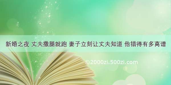 新婚之夜 丈夫撒腿就跑 妻子立刻让丈夫知道 他错得有多离谱