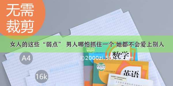 女人的这些“弱点” 男人哪怕抓住一个 她都不会爱上别人