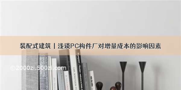 装配式建筑丨浅谈PC构件厂对增量成本的影响因素