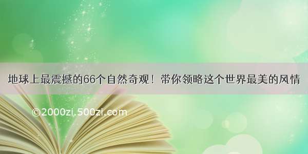 地球上最震撼的66个自然奇观！带你领略这个世界最美的风情