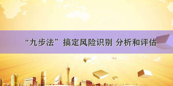 “九步法”搞定风险识别 分析和评估