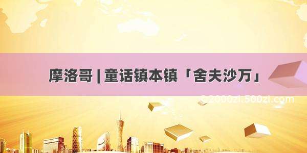 摩洛哥 | 童话镇本镇「舍夫沙万」