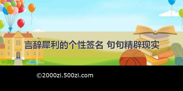 言辞犀利的个性签名 句句精辟现实