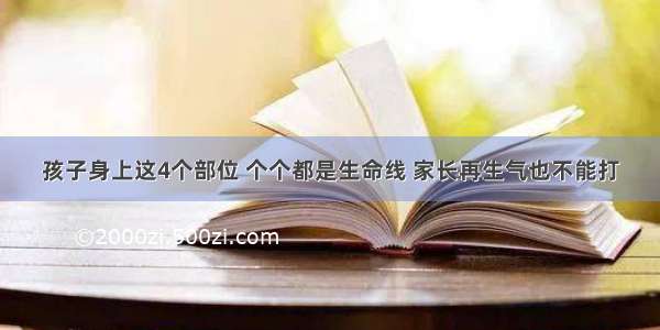 孩子身上这4个部位 个个都是生命线 家长再生气也不能打