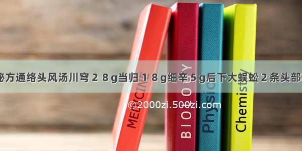 顽固性头痛秘方通络头风汤川穹２８g当归１８g细辛５g后下大蜈蚣２条头部冷痛加白芷２