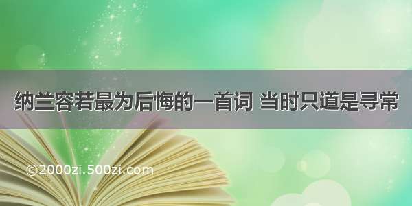 纳兰容若最为后悔的一首词 当时只道是寻常