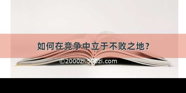 如何在竞争中立于不败之地？