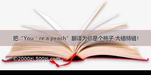 把“You＇re a peach”翻译为你是个桃子 大错特错！