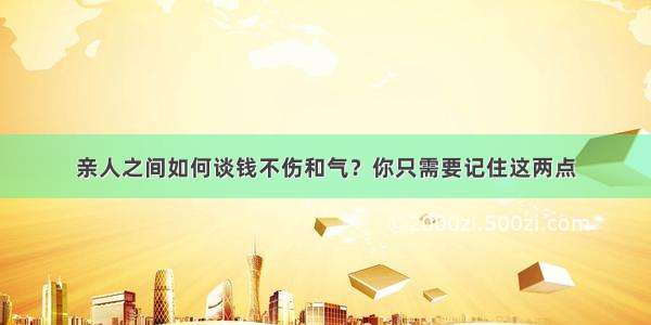 亲人之间如何谈钱不伤和气？你只需要记住这两点