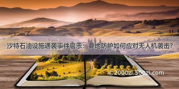 沙特石油设施遇袭事件启示：要地防护如何应对无人机袭击？