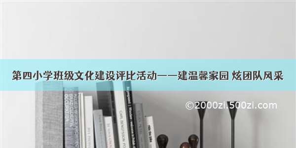 第四小学班级文化建设评比活动——建温馨家园 炫团队风采