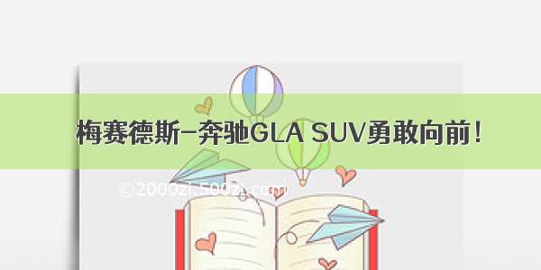 ​梅赛德斯-奔驰GLA SUV勇敢向前！