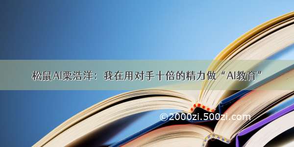 松鼠AI栗浩洋：我在用对手十倍的精力做“AI教育”