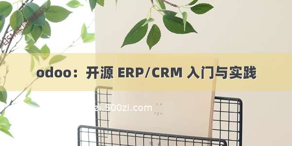 odoo：开源 ERP/CRM 入门与实践