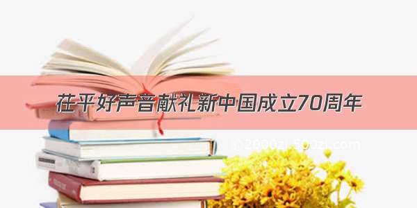 茌平好声音献礼新中国成立70周年