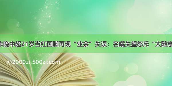 昨晚中超21岁当红国脚再现“业余”失误：名嘴失望怒斥“太随意”