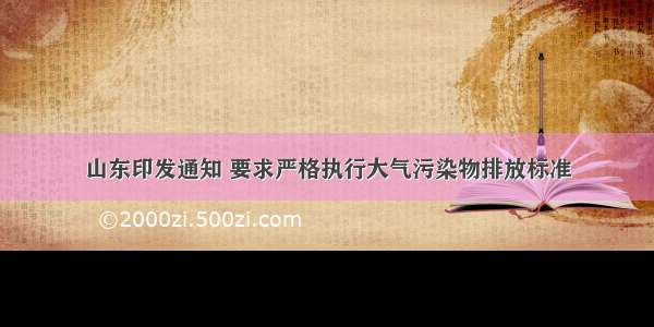 山东印发通知 要求严格执行大气污染物排放标准