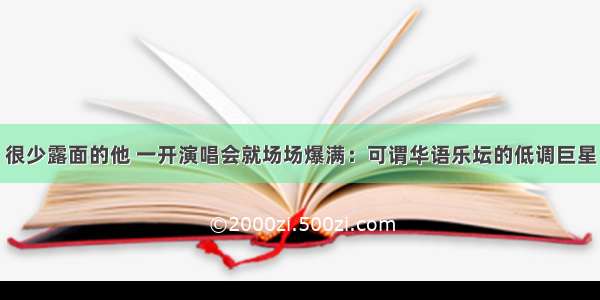 很少露面的他 一开演唱会就场场爆满：可谓华语乐坛的低调巨星