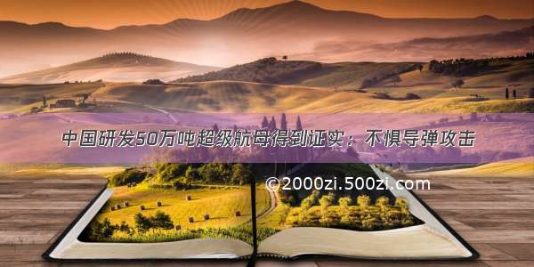 中国研发50万吨超级航母得到证实：不惧导弹攻击