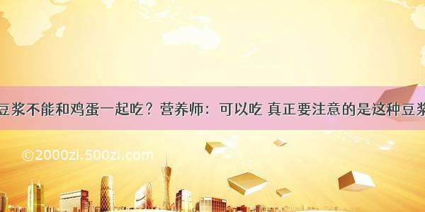 豆浆不能和鸡蛋一起吃？营养师：可以吃 真正要注意的是这种豆浆