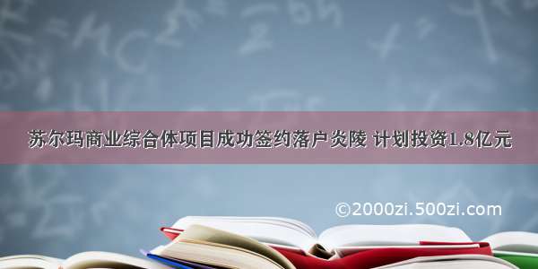 苏尔玛商业综合体项目成功签约落户炎陵 计划投资1.8亿元