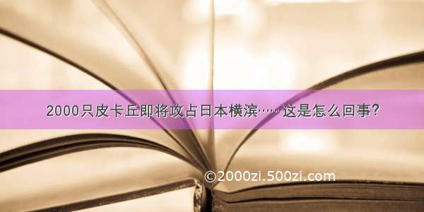 2000只皮卡丘即将攻占日本横滨……这是怎么回事？