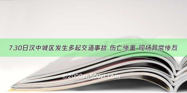 7.30日汉中城区发生多起交通事故 伤亡惨重 现场异常惨烈​