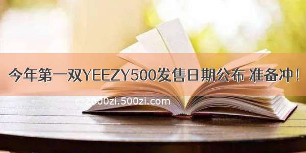 今年第一双YEEZY500发售日期公布 准备冲！