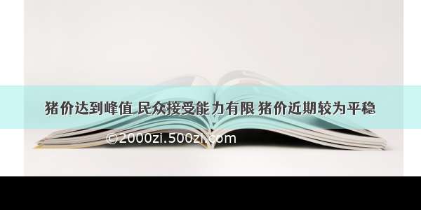 猪价达到峰值 民众接受能力有限 猪价近期较为平稳