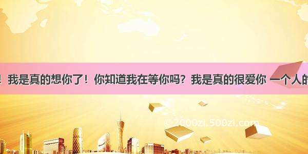 七夕情人节！我是真的想你了！你知道我在等你吗？我是真的很爱你 一个人的寂寞两个人