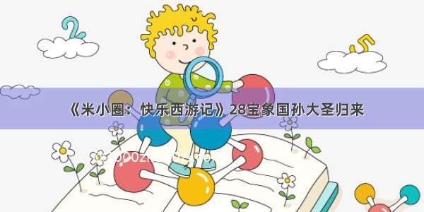 《米小圈：快乐西游记》28宝象国孙大圣归来