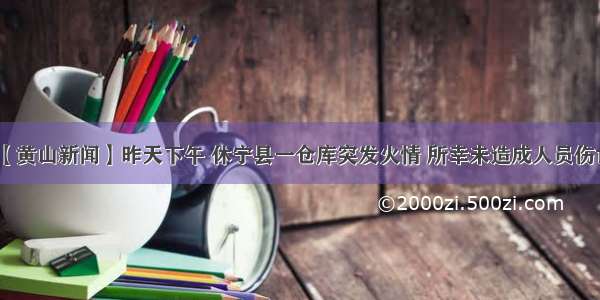 【黄山新闻】昨天下午 休宁县一仓库突发火情 所幸未造成人员伤亡