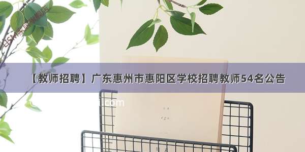 【教师招聘】广东惠州市惠阳区学校招聘教师54名公告