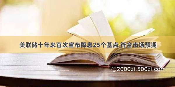 美联储十年来首次宣布降息25个基点 符合市场预期