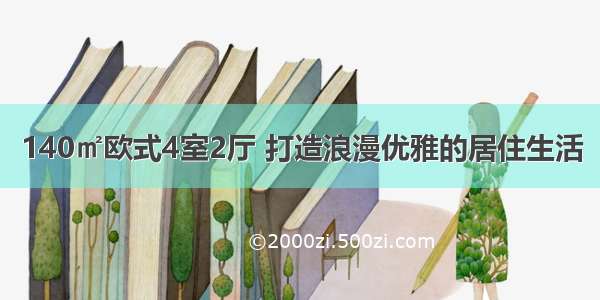 140㎡欧式4室2厅 打造浪漫优雅的居住生活