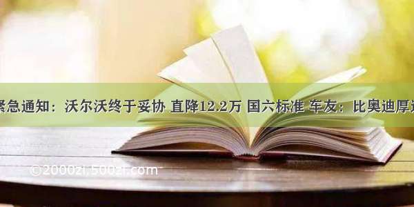 紧急通知：沃尔沃终于妥协 直降12.2万 国六标准 车友：比奥迪厚道