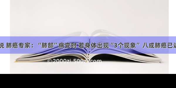 华西专家说 肺癌专家：“肺部”病变时 若身体出现“3个现象” 八成肺癌已近身可自测