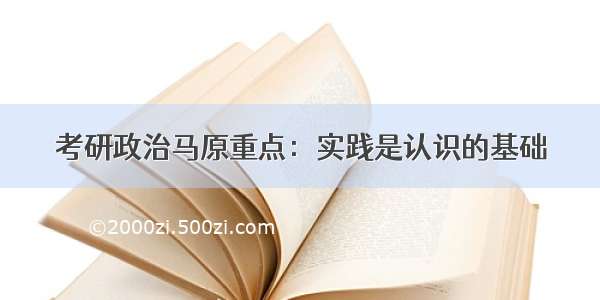 考研政治马原重点：实践是认识的基础