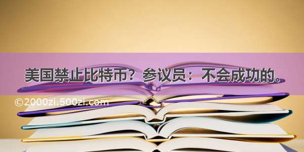 美国禁止比特币？参议员：不会成功的。