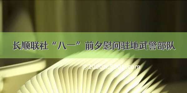 长顺联社“八一”前夕慰问驻地武警部队