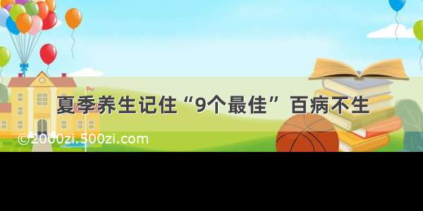 夏季养生记住“9个最佳” 百病不生