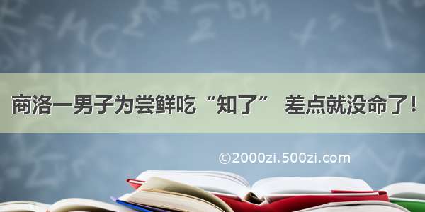 商洛一男子为尝鲜吃“知了” 差点就没命了！