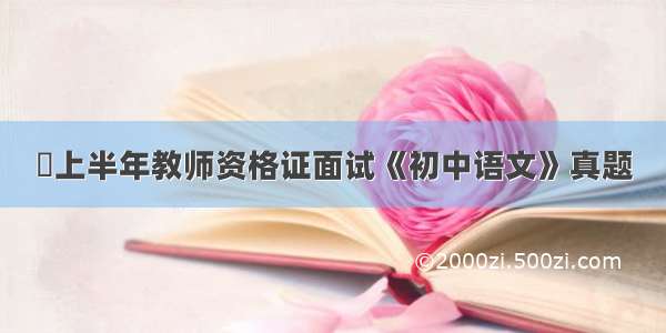 ​上半年教师资格证面试《初中语文》真题