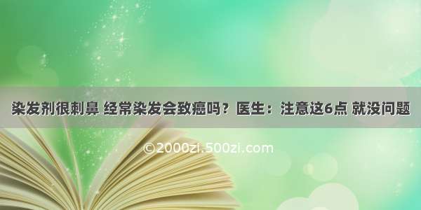 染发剂很刺鼻 经常染发会致癌吗？医生：注意这6点 就没问题