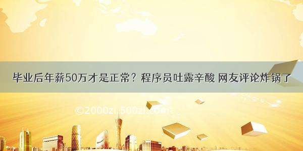 毕业后年薪50万才是正常？程序员吐露辛酸 网友评论炸锅了