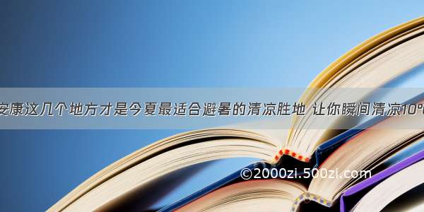 安康这几个地方才是今夏最适合避暑的清凉胜地 让你瞬间清凉10℃