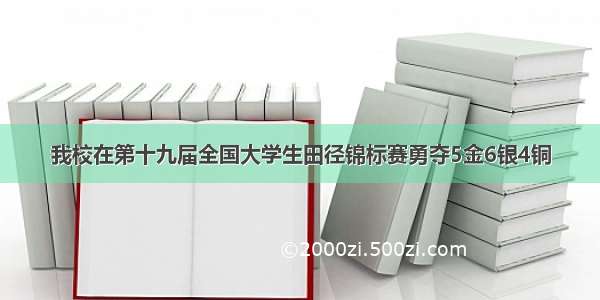 我校在第十九届全国大学生田径锦标赛勇夺5金6银4铜