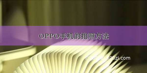 OPPO手机的拍照方法