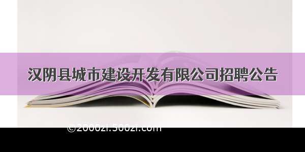 汉阴县城市建设开发有限公司招聘公告